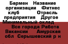 Бармен › Название организации ­ Фитнес-клуб CITRUS › Отрасль предприятия ­ Другое › Минимальный оклад ­ 7 500 - Все города Работа » Вакансии   . Амурская обл.,Серышевский р-н